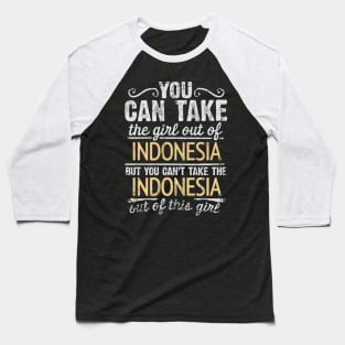 You Can Take The Girl Out Of Indonesia But You Cant Take The Indonesia Out Of The Girl Design - Gift for Indonesian With Indonesia Roots Baseball T-Shirt